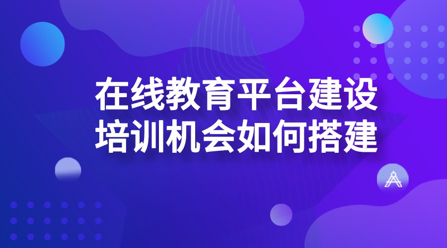 在線教育平臺建設_培訓機構如何搭建在線教育平臺？