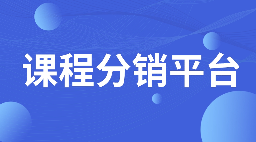 課程分銷平臺_課程分銷平臺排行榜_課程分銷平臺哪個好