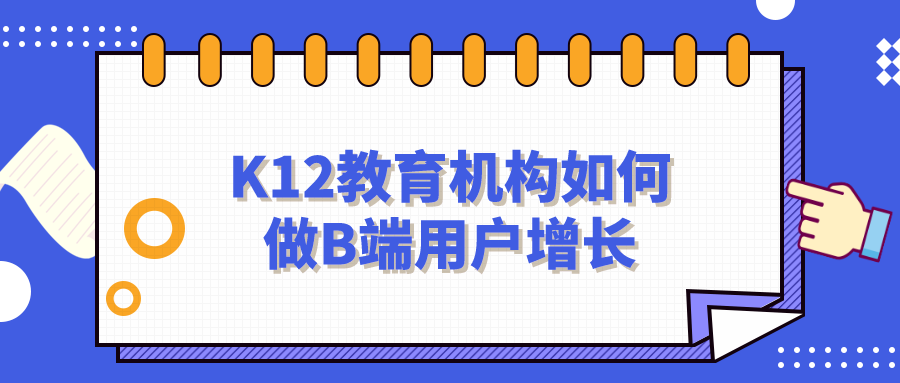 K12教育機(jī)構(gòu)如何做B端用戶增長？網(wǎng)盤資料免費(fèi)下載！