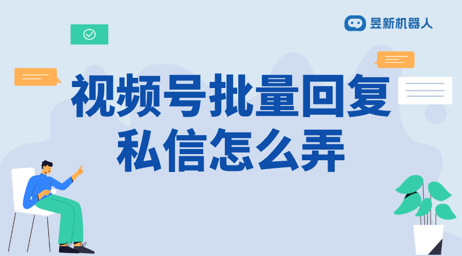 微信視頻號私信怎么自動回復_滿足商家高效溝通需求的操作方法 私信自動回復機器人 視頻號自動回復 第1張