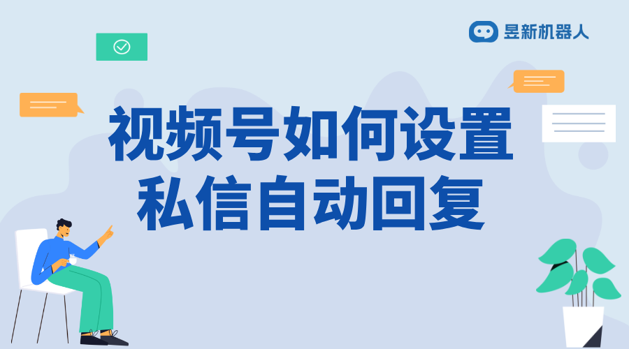 怎樣給私信的人發(fā)視頻號(hào)_通過(guò)私信視頻號(hào)功能增加互動(dòng)與曝光 私信自動(dòng)回復(fù)機(jī)器人 視頻號(hào)自動(dòng)回復(fù) 第1張